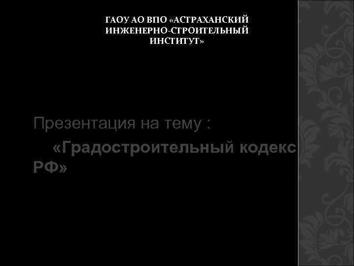   ГАОУ АО ВПО «АСТРАХАНСКИЙ  ИНЖЕНЕРНО-СТРОИТЕЛЬНЫЙ   ИНСТИТУТ» Презентация на тему