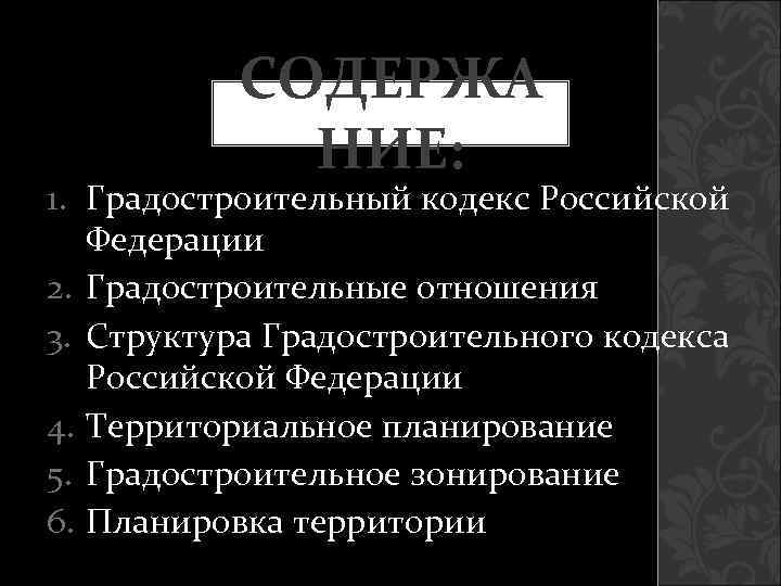    СОДЕРЖА   НИЕ: 1. Градостроительный кодекс Российской  Федерации 2.
