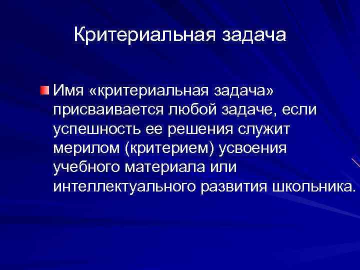  Критериальная задача Имя «критериальная задача» присваивается любой задаче, если успешность ее решения служит
