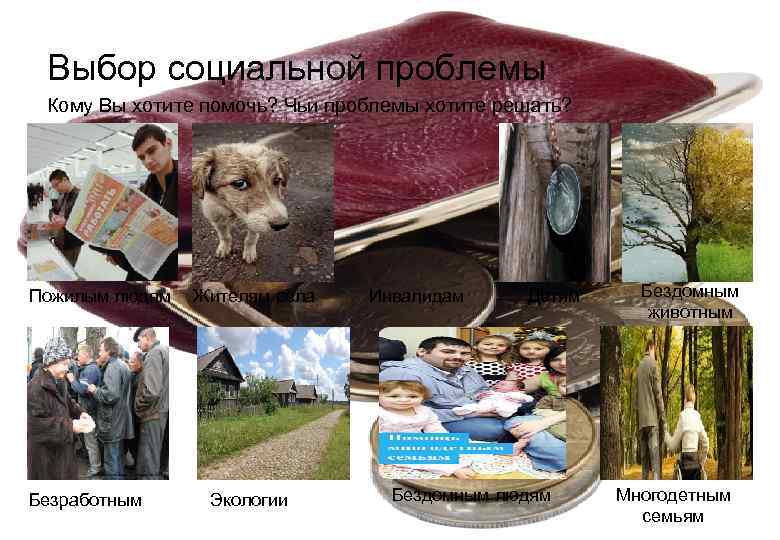  Выбор социальной проблемы  Кому Вы хотите помочь? Чьи проблемы хотите решать? Пожилым