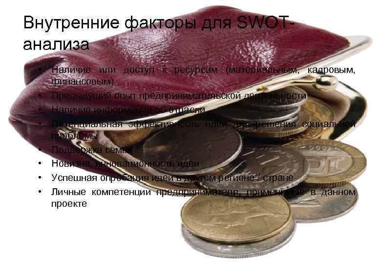 Внутренние факторы для SWOT- анализа  • Наличие или доступ к ресурсам (материальным, 