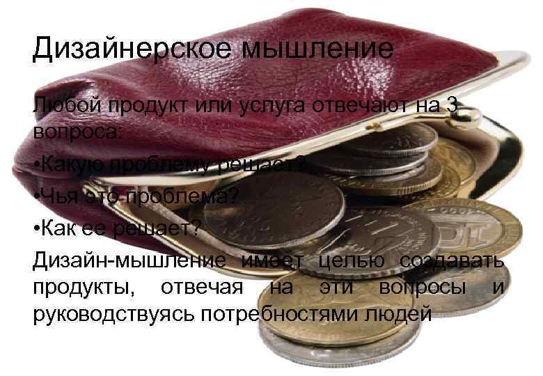 Дизайнерское мышление Любой продукт или услуга отвечают на 3 вопроса:  • Какую проблему