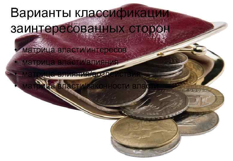 Варианты классификации заинтересованных сторон •  матрица власти/интересов •  матрица власти/влияния • 