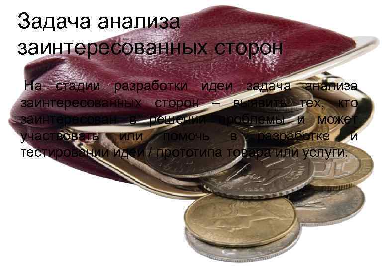 Задача анализа заинтересованных сторон На стадии разработки идеи задача анализа заинтересованных сторон – выявить
