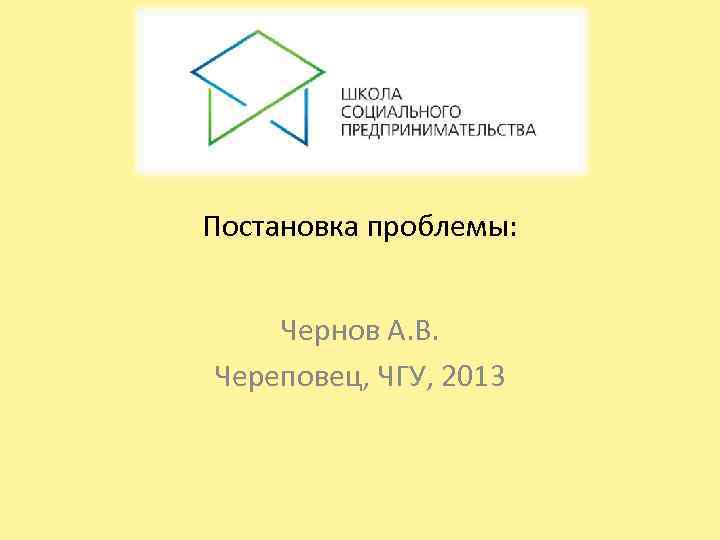Постановка проблемы:  Чернов А. В. Череповец, ЧГУ, 2013 
