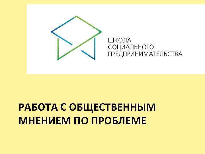 РАБОТА С ОБЩЕСТВЕННЫМ МНЕНИЕМ ПО ПРОБЛЕМЕ 