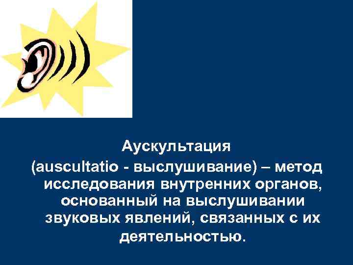   Аускультация (auscultatio - выслушивание) – метод  исследования внутренних органов, основанный