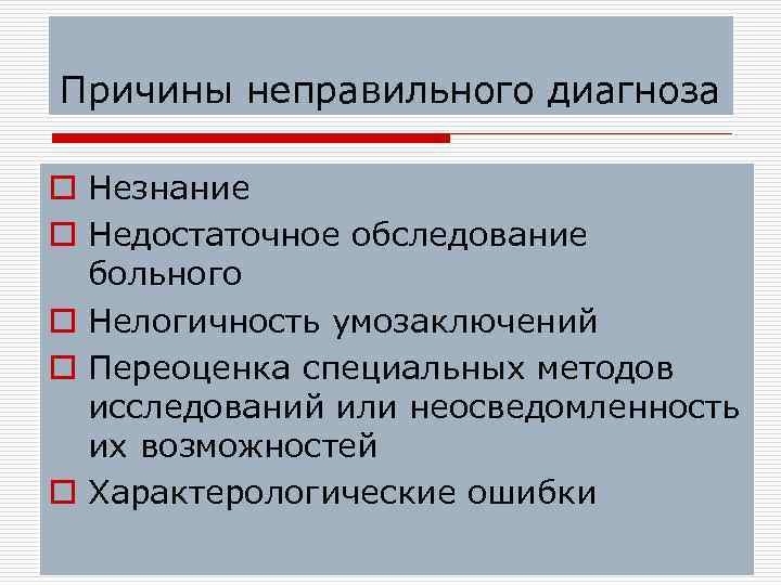Причины неправильного диагноза o Незнание o Недостаточное обследование  больного o Нелогичность умозаключений o
