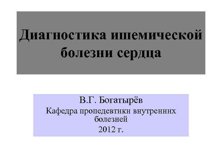 Диагностика ишемической болезни сердца   В. Г. Богатырёв  Кафедра пропедевтики внутренних 