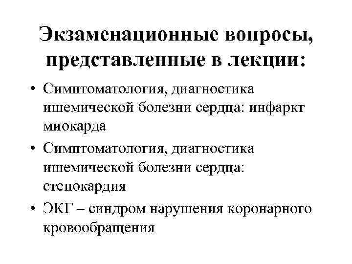  Экзаменационные вопросы,  представленные в лекции:  • Симптоматология, диагностика  ишемической болезни
