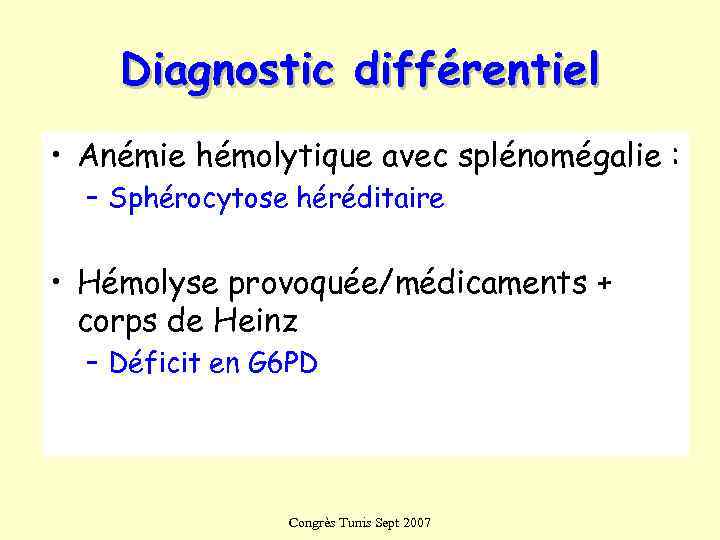   Diagnostic différentiel • Anémie hémolytique avec splénomégalie :  – Sphérocytose héréditaire