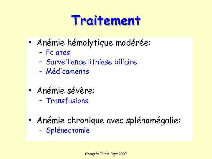   Traitement • Anémie hémolytique modérée:  – Folates  – Surveillance lithiase