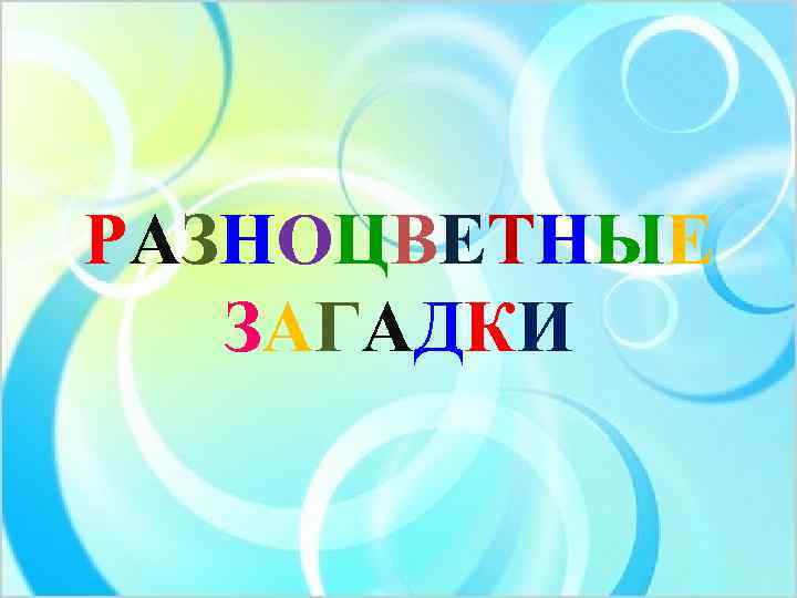 РАЗНОЦВЕТНЫЕ  ЗАГАДКИ 