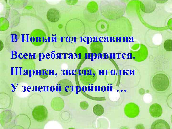 В Новый год красавица Всем ребятам нравится. Шарики, звезда, иголки У зеленой стройной …