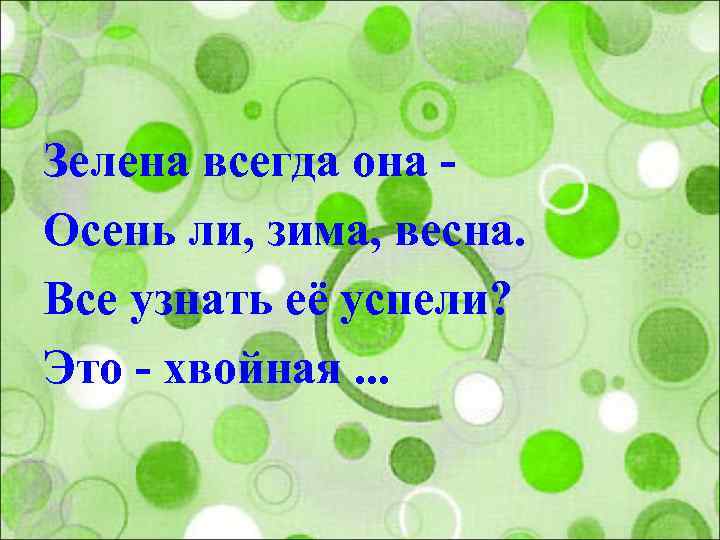 Зелена всегда она - Осень ли, зима, весна. Все узнать её успели? Это -