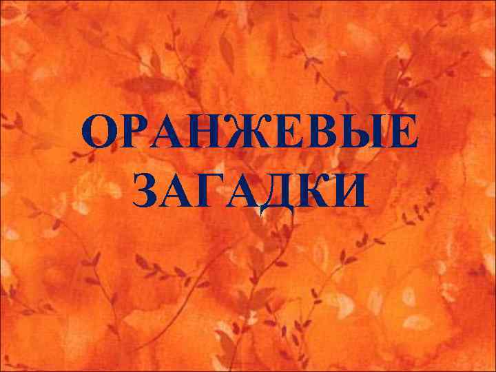 ОРАНЖЕВЫЕ ЗАГАДКИ 