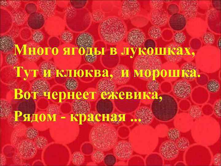Много ягоды в лукошках, Тут и клюква, и морошка. Вот чернеет ежевика, Рядом -