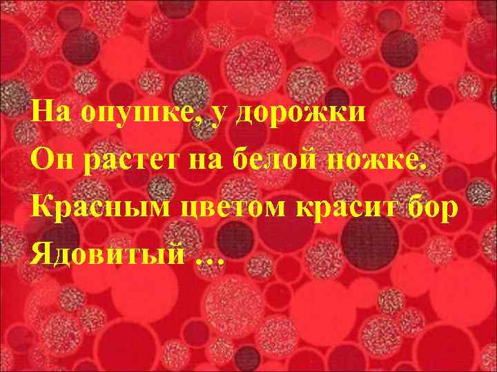 На опушке, у дорожки Он растет на белой ножке. Красным цветом красит бор Ядовитый