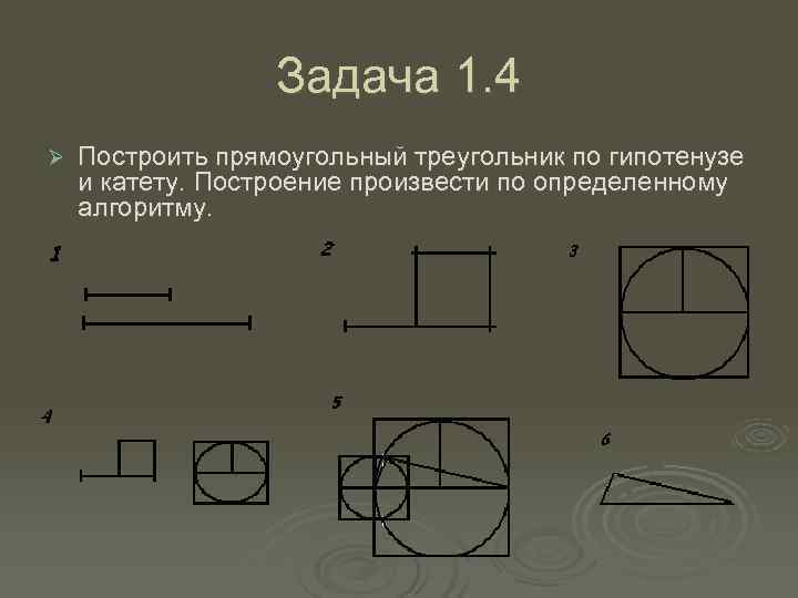    Задача 1. 4 Ø  Построить прямоугольный треугольник по гипотенузе и