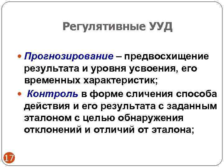    Регулятивные УУД   Прогнозирование – предвосхищение  результата и уровня