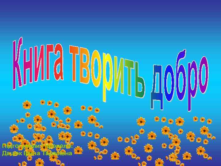 Підготували і провели: Дацюк Ірина Тарасівна 