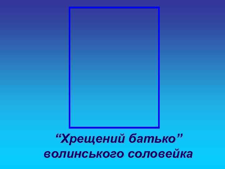  “Хрещений батько” волинського соловейка 