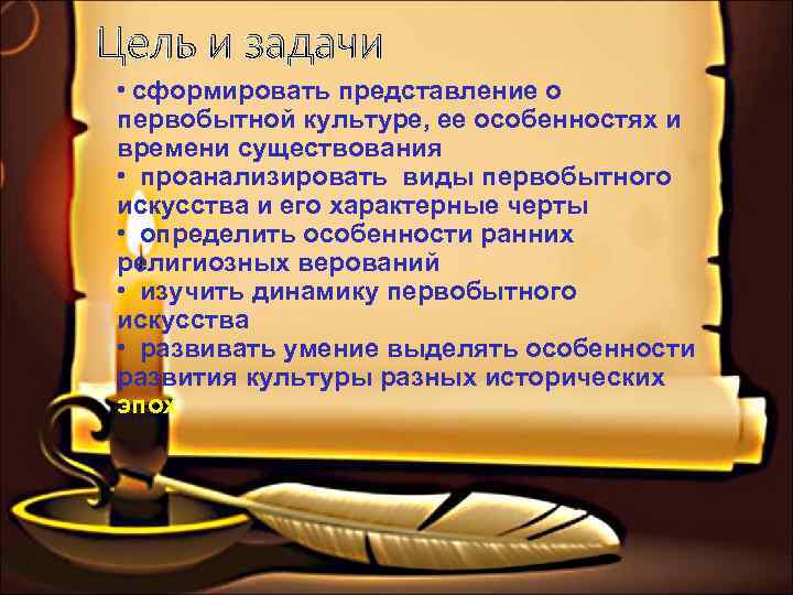 Цель и задачи • сформировать представление о первобытной культуре, ее особенностях и времени существования
