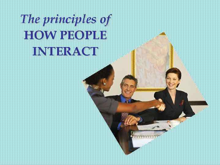 The principles of HOW PEOPLE  INTERACT 