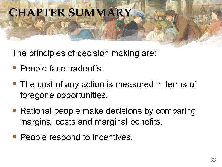 CHAPTER SUMMARY  The principles of decision making are: § People face tradeoffs. §