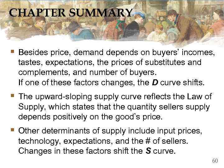 CHAPTER SUMMARY  § Besides price, demand depends on buyers’ incomes,  tastes, expectations,