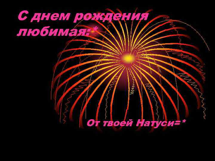 С днем рождения любимая: *  От твоей Натуси=* 