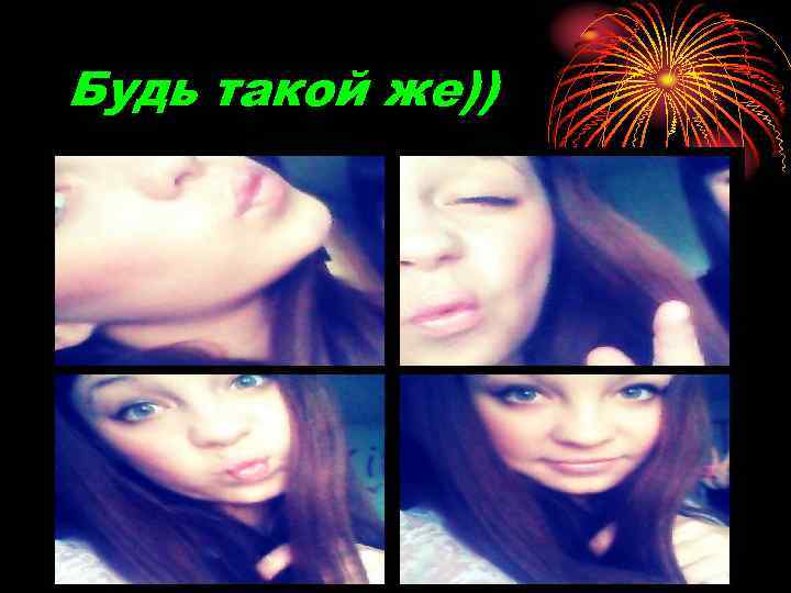 Будь такой же)) 
