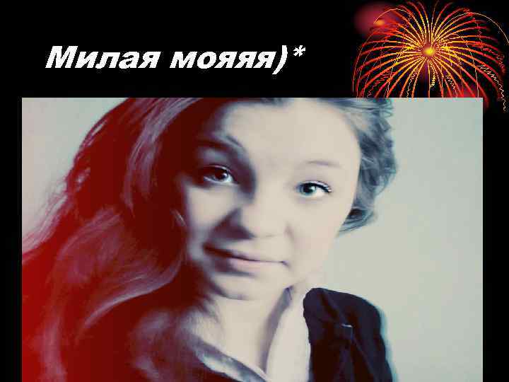 Милая мояяя)* 