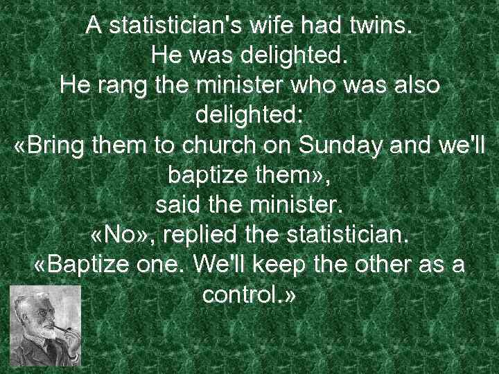  A statistician's wife had twins.   He was delighted. He rang the