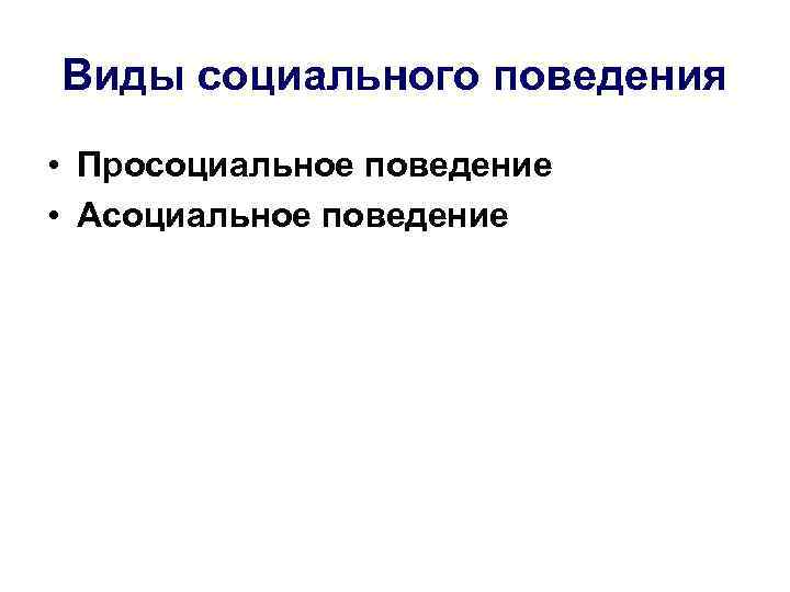Виды социального поведения • Просоциальное поведение • Асоциальное поведение 