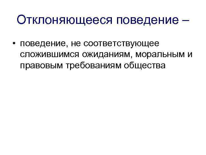 Отклоняющееся поведение – • поведение, не соответствующее  сложившимся ожиданиям, моральным и  правовым