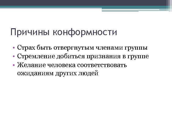 Причины конформности • Страх быть отвергнутым членами группы • Стремление добиться признания в группе