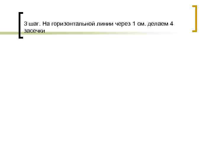 3 шаг. На горизонтальной линии через 1 см. делаем 4 засечки 