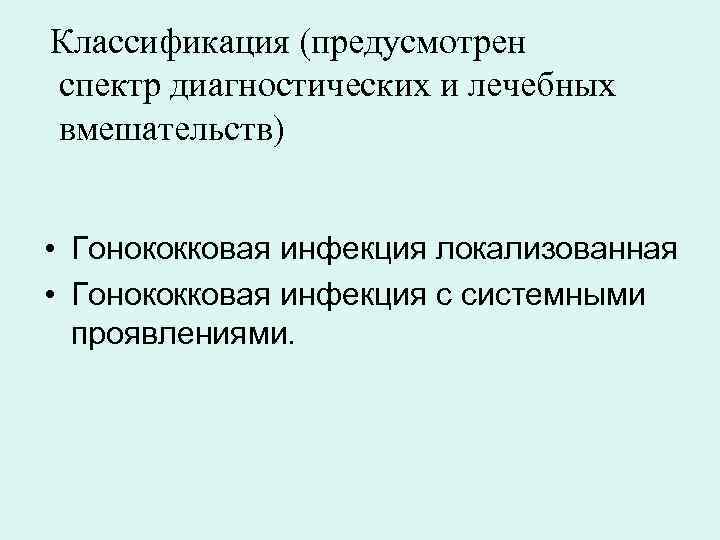 Классификация (предусмотрен спектр диагностических и лечебных вмешательств)  • Гонококковая инфекция локализованная • Гонококковая