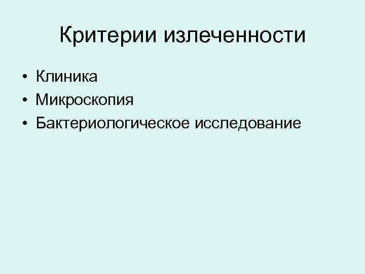   Критерии излеченности • Клиника • Микроскопия • Бактериологическое исследование 