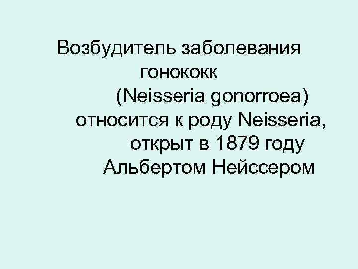 Возбудитель заболевания   гонококк  (Neisseria gonorroea)  относится к роду Neisseria, 