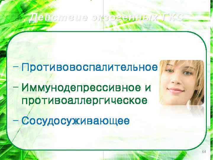 Действие экзогенных ГКС – Противовоспалительное – Иммунодепрессивное и противоаллергическое – Сосудосуживающее 64 