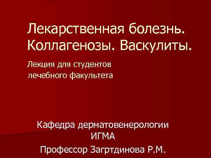 Лекарственная болезнь. Коллагенозы. Васкулиты. Лекция для студентов лечебного факультета  Кафедра дерматовенерологии  