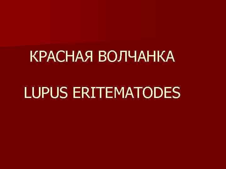 КРАСНАЯ ВОЛЧАНКА LUPUS ERITEMATODES 