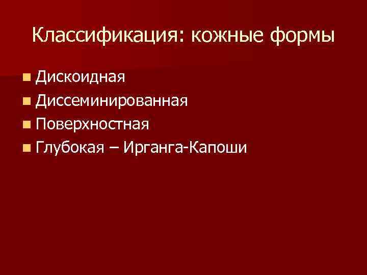 Классификация: кожные формы n Дискоидная n Диссеминированная n Поверхностная n Глубокая  –