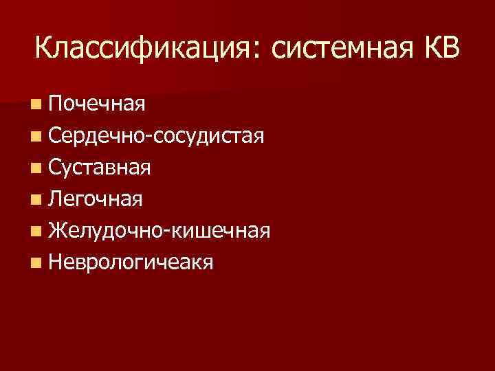 Классификация: системная КВ n Почечная n Сердечно-сосудистая n Суставная n Легочная n Желудочно-кишечная n