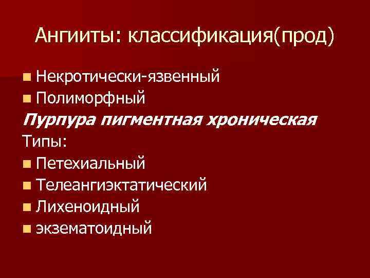  Ангииты: классификация(прод) n Некротически-язвенный n Полиморфный Пурпура пигментная хроническая Типы: n Петехиальный n