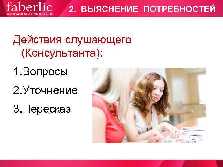   2. ВЫЯСНЕНИЕ ПОТРЕБНОСТЕЙ  Действия слушающего  (Консультанта): 1. Вопросы 2. Уточнение