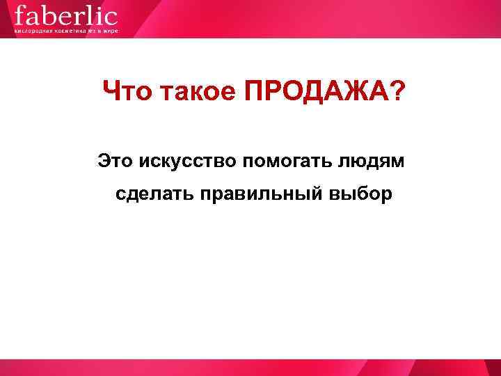 Что такое ПРОДАЖА?   Это искусство помогать людям  сделать правильный выбор