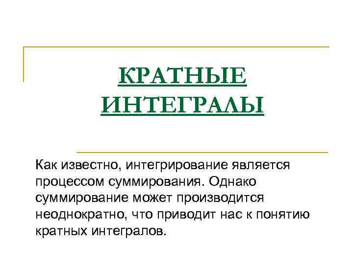    КРАТНЫЕ   ИНТЕГРАЛЫ Как известно, интегрирование является процессом суммирования. Однако